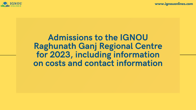 Admissions to the IGNOU Raghunath Ganj Regional Centre for 2023, including information on costs and contact information